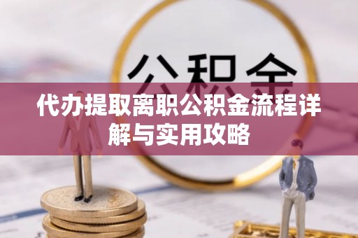 关岭代办提取离职公积金流程详解与实用攻略