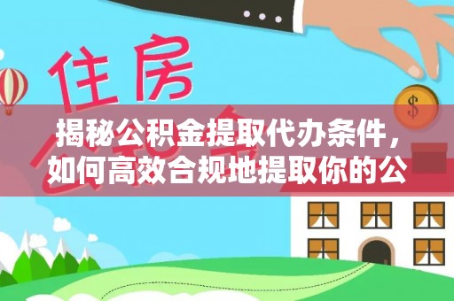 关岭揭秘公积金提取代办条件，如何高效合规地提取你的公积金