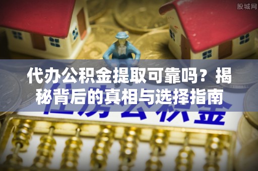 关岭代办公积金提取可靠吗？揭秘背后的真相与选择指南