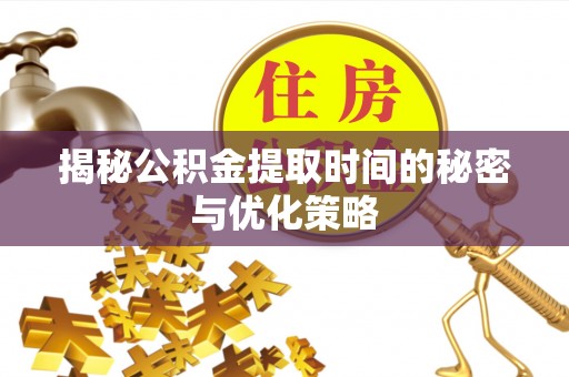 关岭揭秘公积金提取时间的秘密与优化策略