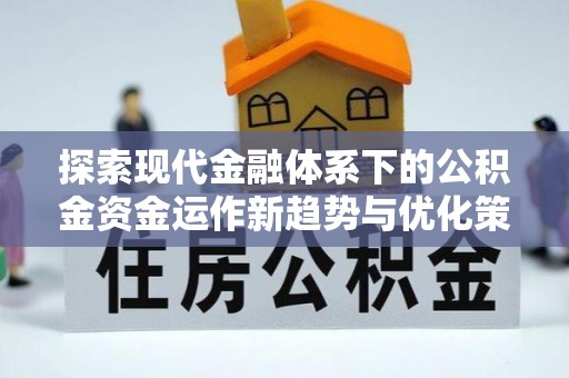 关岭探索现代金融体系下的公积金资金运作新趋势与优化策略