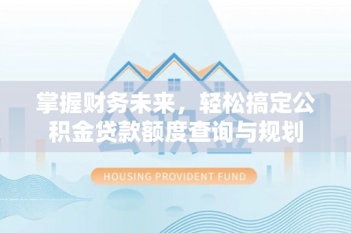 关岭掌握财务未来，轻松搞定公积金贷款额度查询与规划