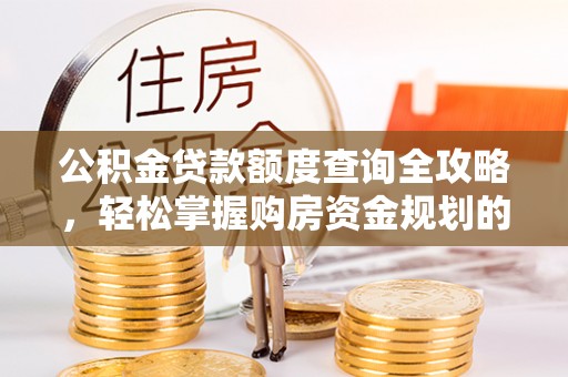 关岭公积金贷款额度查询全攻略，轻松掌握购房资金规划的关键