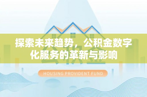 关岭探索未来趋势，公积金数字化服务的革新与影响