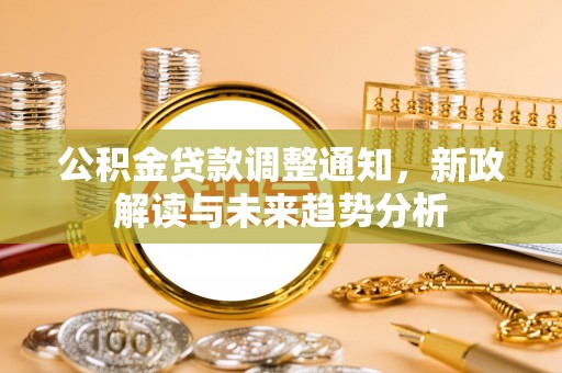 关岭公积金贷款调整通知，新政解读与未来趋势分析