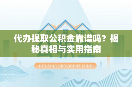关岭代办提取公积金靠谱吗？揭秘真相与实用指南