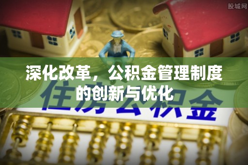 关岭深化改革，公积金管理制度的创新与优化