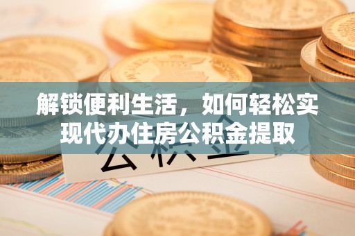 关岭解锁便利生活，如何轻松实现代办住房公积金提取
