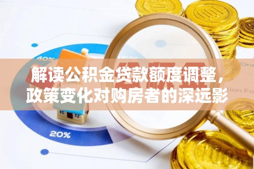 关岭解读公积金贷款额度调整，政策变化对购房者的深远影响