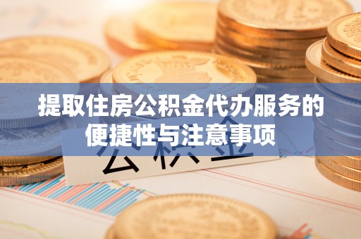 关岭提取住房公积金代办服务的便捷性与注意事项