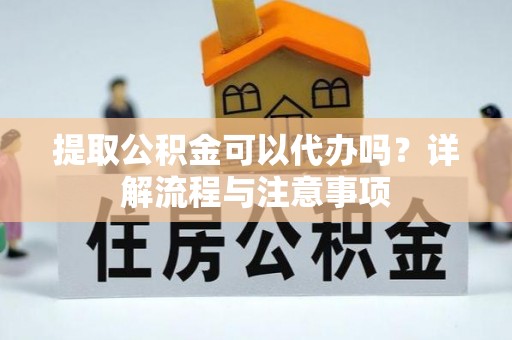 关岭提取公积金可以代办吗？详解流程与注意事项