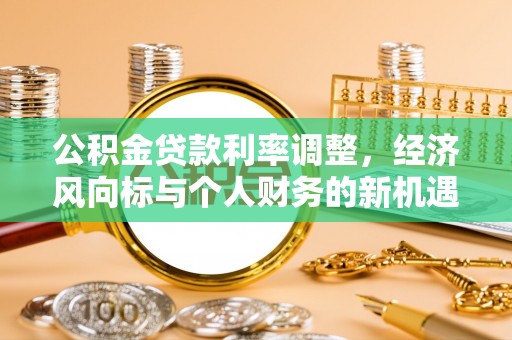 关岭公积金贷款利率调整，经济风向标与个人财务的新机遇