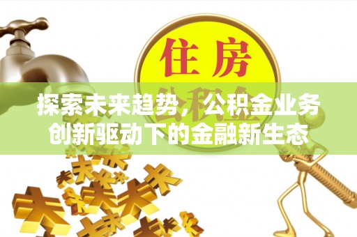 关岭探索未来趋势，公积金业务创新驱动下的金融新生态