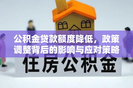 关岭公积金贷款额度降低，政策调整背后的影响与应对策略