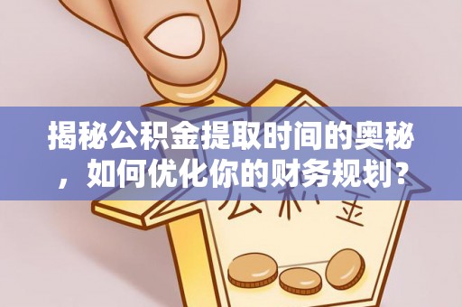 关岭揭秘公积金提取时间的奥秘，如何优化你的财务规划？