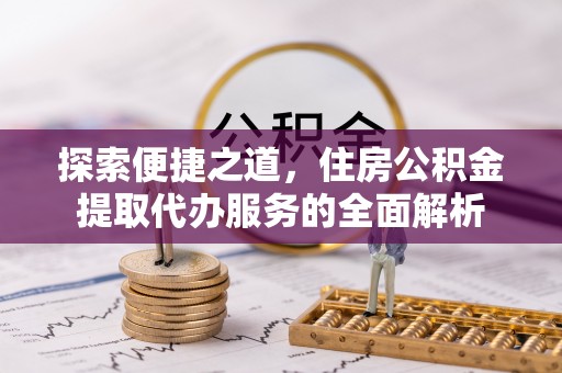 关岭探索便捷之道，住房公积金提取代办服务的全面解析