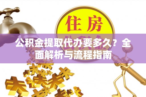 关岭公积金提取代办要多久？全面解析与流程指南