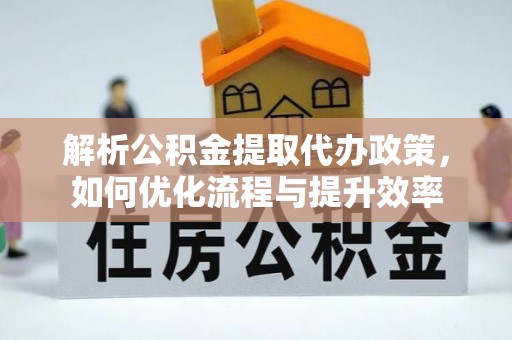 关岭解析公积金提取代办政策，如何优化流程与提升效率