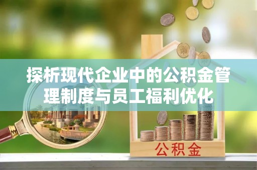 关岭探析现代企业中的公积金管理制度与员工福利优化