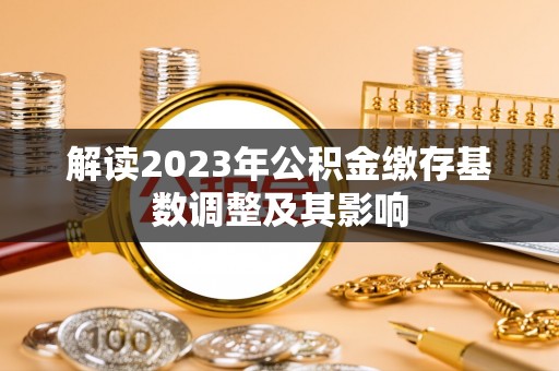关岭解读2023年公积金缴存基数调整及其影响