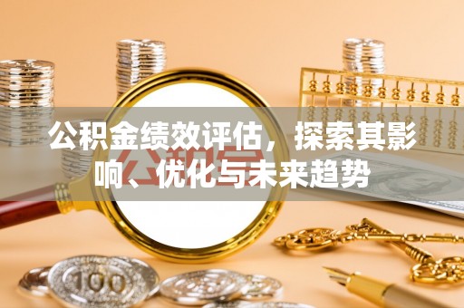 关岭公积金绩效评估，探索其影响、优化与未来趋势