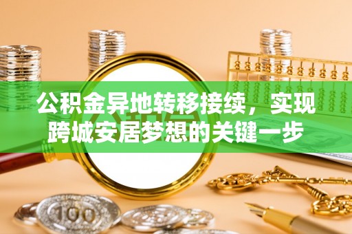 关岭公积金异地转移接续，实现跨城安居梦想的关键一步