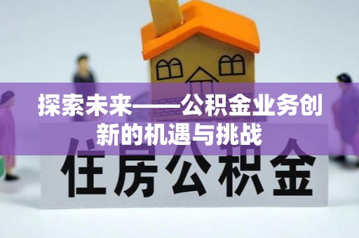 关岭探索未来——公积金业务创新的机遇与挑战