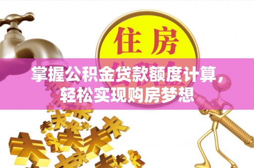 关岭掌握公积金贷款额度计算，轻松实现购房梦想