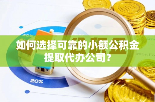 关岭如何选择可靠的小额公积金提取代办公司？
