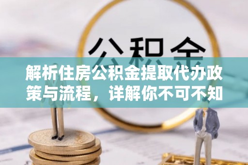 关岭解析住房公积金提取代办政策与流程，详解你不可不知的关键点