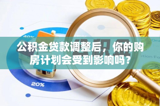 关岭公积金贷款调整后，你的购房计划会受到影响吗？