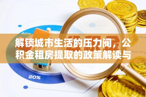 关岭解锁城市生活的压力阀，公积金租房提取的政策解读与实践指南