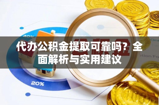 关岭代办公积金提取可靠吗？全面解析与实用建议