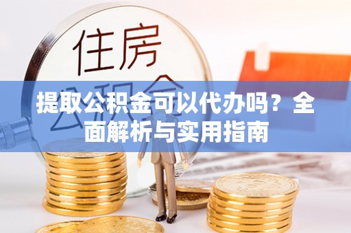 关岭提取公积金可以代办吗？全面解析与实用指南