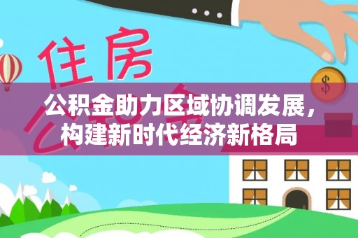关岭公积金助力区域协调发展，构建新时代经济新格局