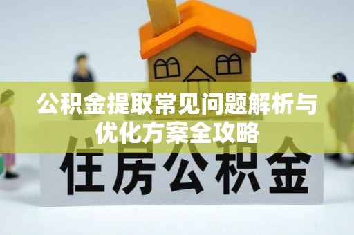 关岭公积金提取常见问题解析与优化方案全攻略