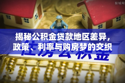 关岭揭秘公积金贷款地区差异，政策、利率与购房梦的交织