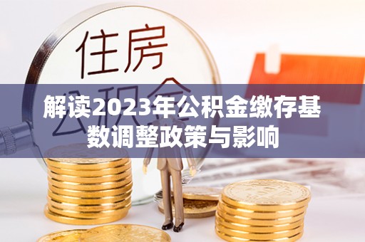 关岭解读2023年公积金缴存基数调整政策与影响