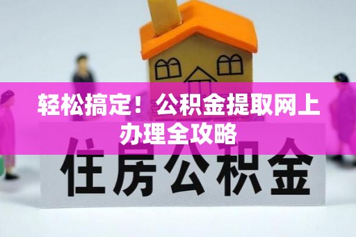 关岭轻松搞定！公积金提取网上办理全攻略