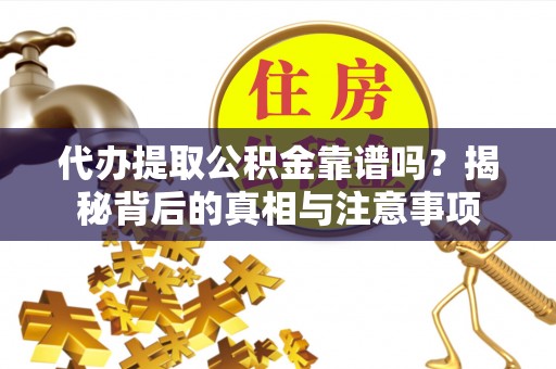 关岭代办提取公积金靠谱吗？揭秘背后的真相与注意事项