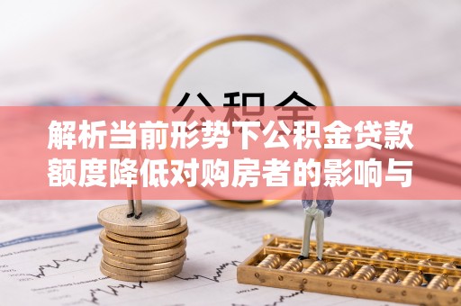 关岭解析当前形势下公积金贷款额度降低对购房者的影响与应对策略
