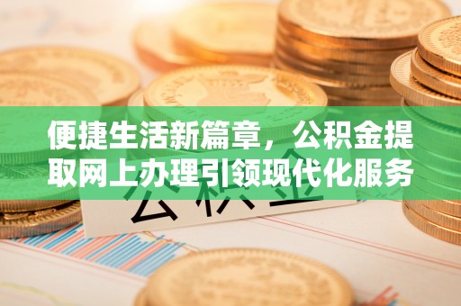 关岭便捷生活新篇章，公积金提取网上办理引领现代化服务