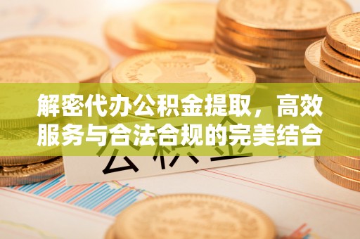 关岭解密代办公积金提取，高效服务与合法合规的完美结合