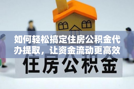 关岭如何轻松搞定住房公积金代办提取，让资金流动更高效