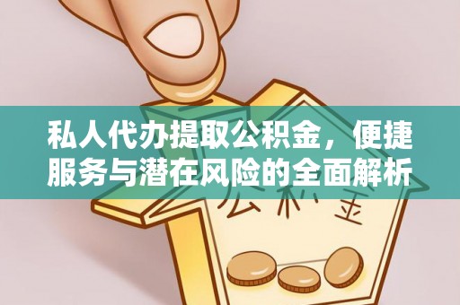 关岭私人代办提取公积金，便捷服务与潜在风险的全面解析