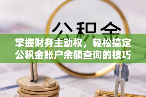 关岭掌握财务主动权，轻松搞定公积金账户余额查询的技巧与方法