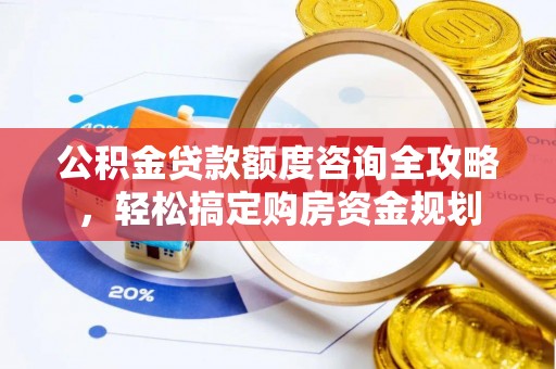 关岭公积金贷款额度咨询全攻略，轻松搞定购房资金规划