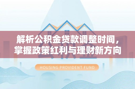 关岭解析公积金贷款调整时间，掌握政策红利与理财新方向