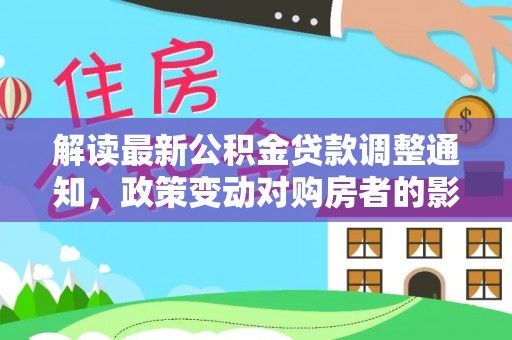关岭解读最新公积金贷款调整通知，政策变动对购房者的影响