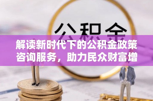 关岭解读新时代下的公积金政策咨询服务，助力民众财富增值与安居梦想